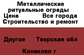 Металлические ритуальные ограды › Цена ­ 1 460 - Все города Строительство и ремонт » Другое   . Тверская обл.,Конаково г.